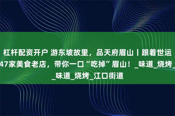 杠杆配资开户 游东坡故里，品天府眉山丨跟着世运游眉山，47家美食老店，带你一口“吃掉”眉山！_味道_烧烤_江口街道