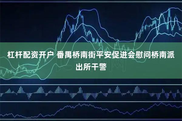杠杆配资开户 番禺桥南街平安促进会慰问桥南派出所干警