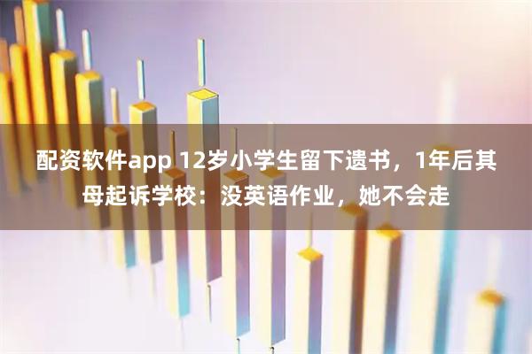 配资软件app 12岁小学生留下遗书，1年后其母起诉学校：没英语作业，她不会走